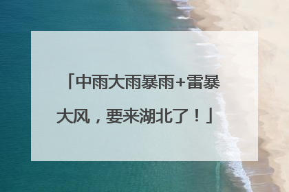 中雨大雨暴雨+雷暴大风，要来湖北了！